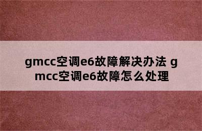 gmcc空调e6故障解决办法 gmcc空调e6故障怎么处理